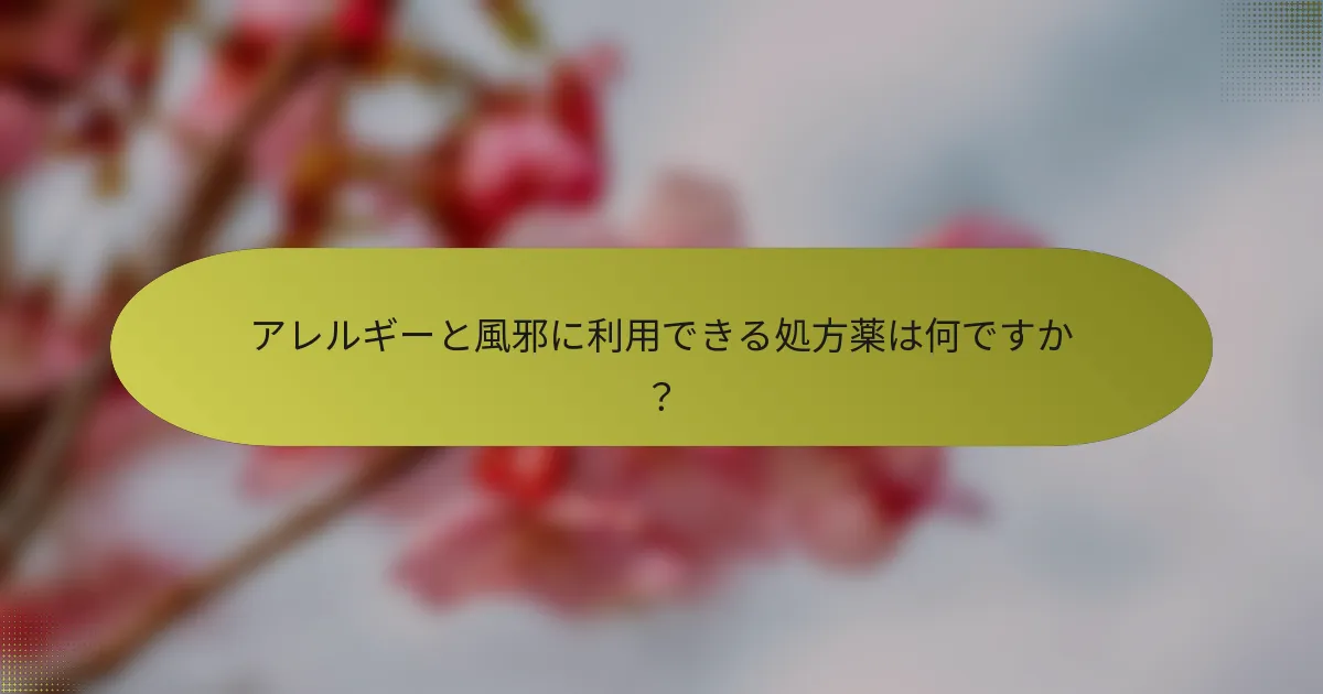 アレルギーと風邪に利用できる処方薬は何ですか？