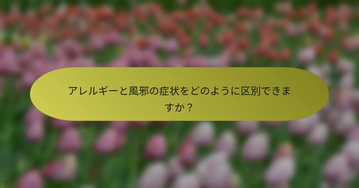 アレルギーと風邪の症状をどのように区別できますか？