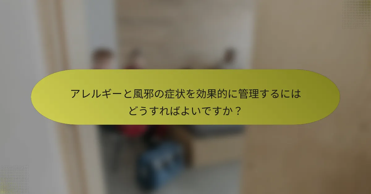アレルギーと風邪の症状を効果的に管理するにはどうすればよいですか？
