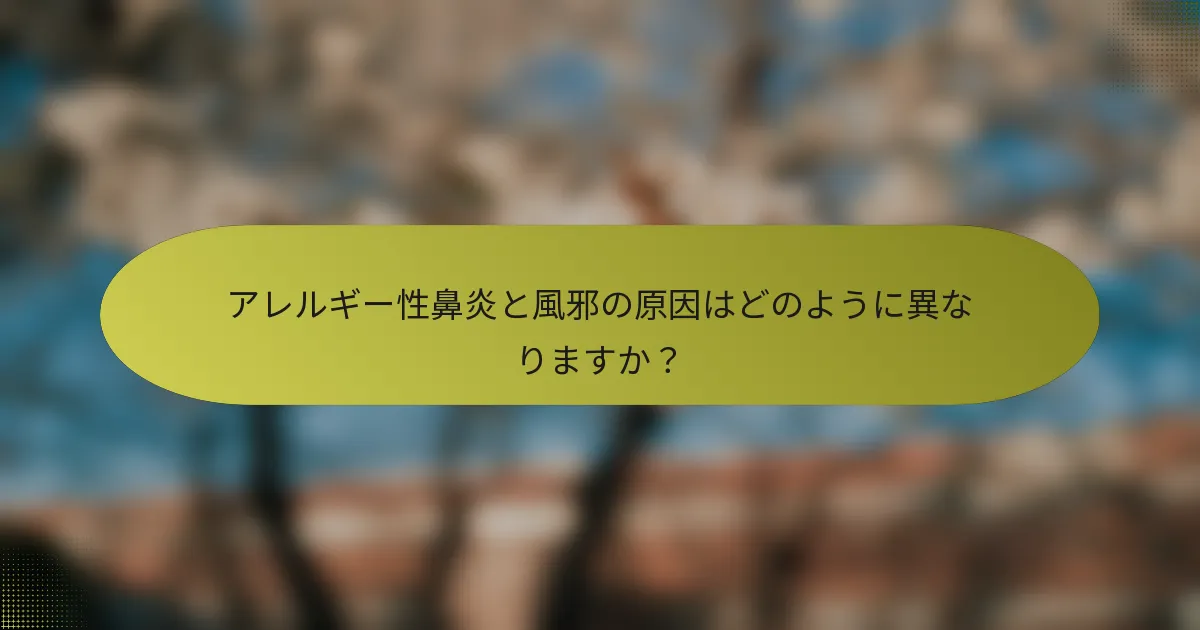 アレルギー性鼻炎と風邪の原因はどのように異なりますか？