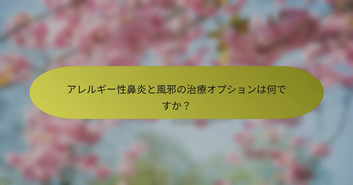 アレルギー性鼻炎と風邪の治療オプションは何ですか？