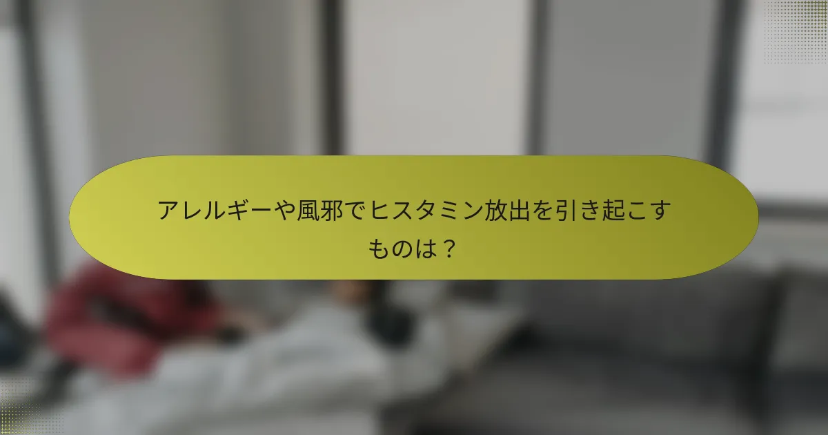 アレルギーや風邪でヒスタミン放出を引き起こすものは？