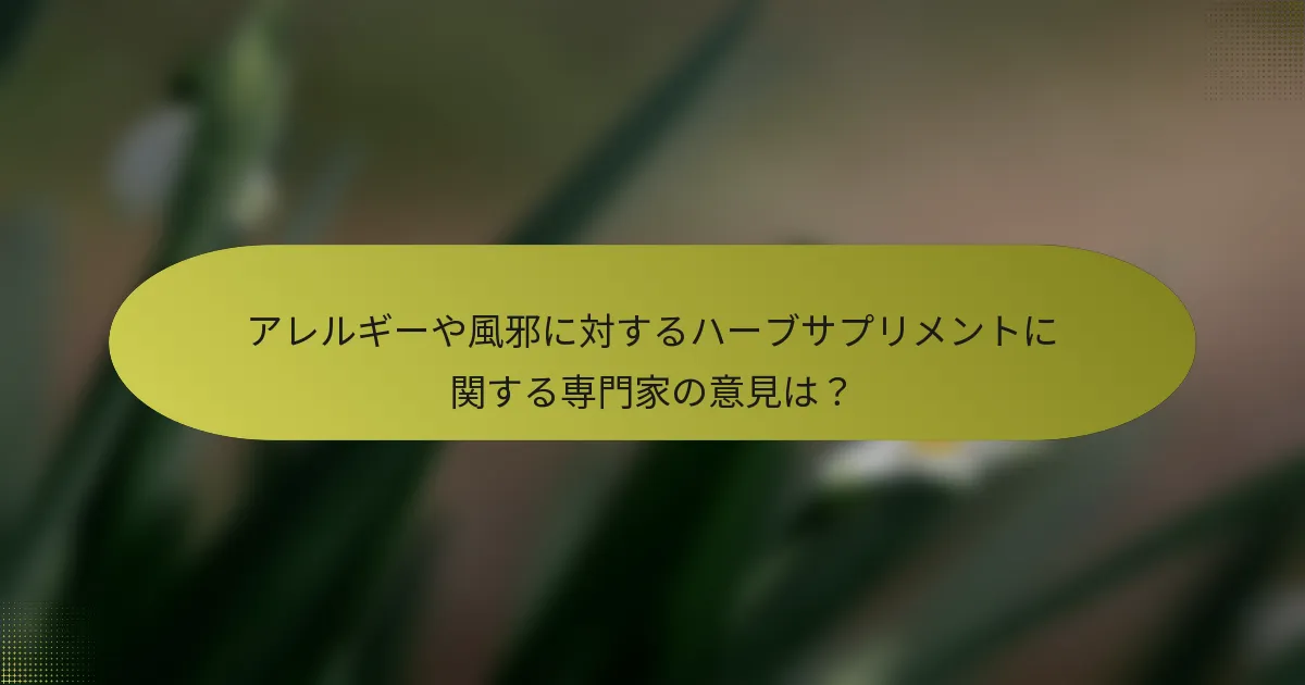 アレルギーや風邪に対するハーブサプリメントに関する専門家の意見は？