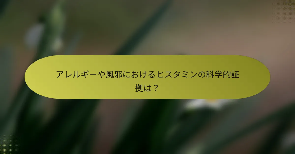 アレルギーや風邪におけるヒスタミンの科学的証拠は？