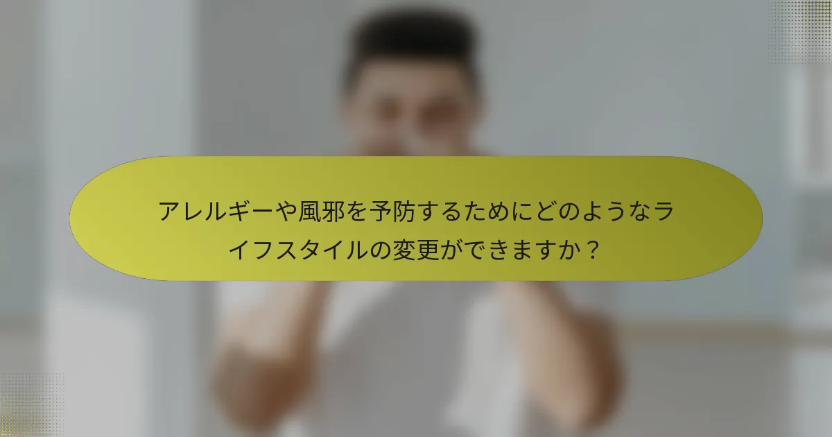アレルギーや風邪を予防するためにどのようなライフスタイルの変更ができますか？