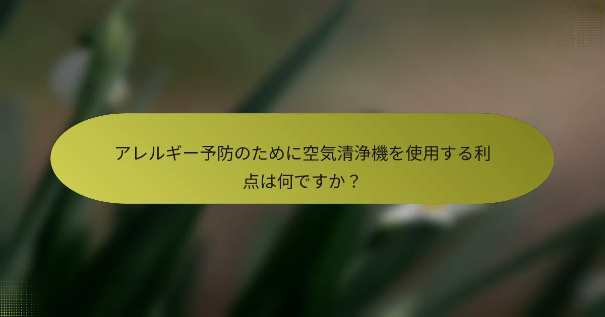 アレルギー予防のために空気清浄機を使用する利点は何ですか？