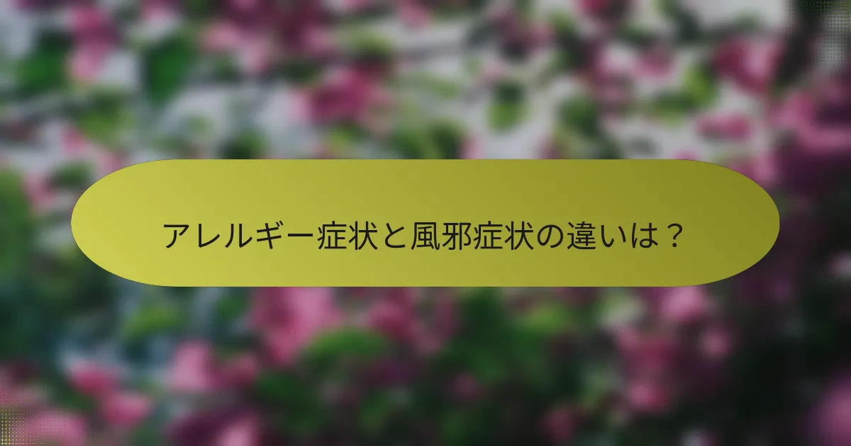 アレルギー症状と風邪症状の違いは？