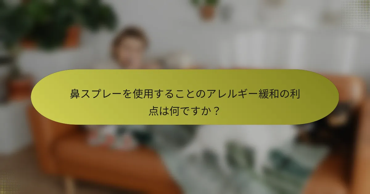 鼻スプレーを使用することのアレルギー緩和の利点は何ですか？