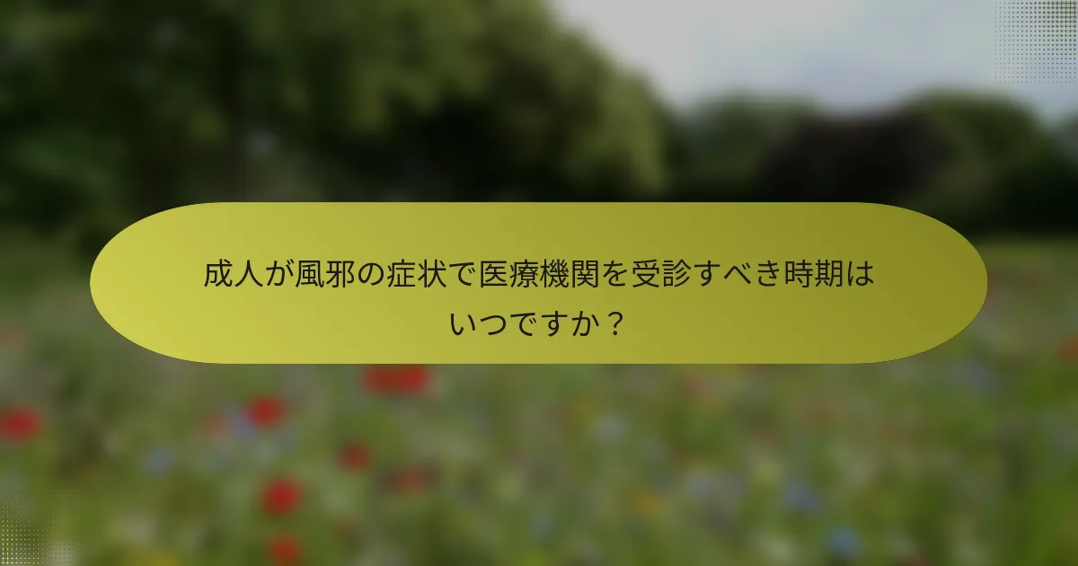 成人が風邪の症状で医療機関を受診すべき時期はいつですか？