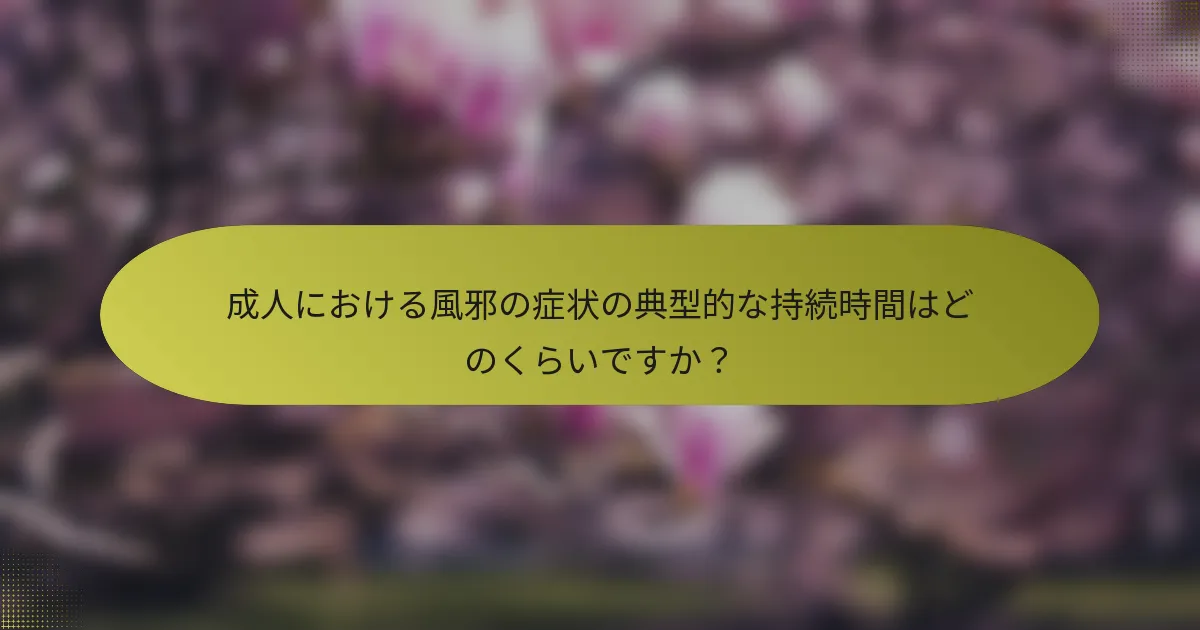 成人における風邪の症状の典型的な持続時間はどのくらいですか？