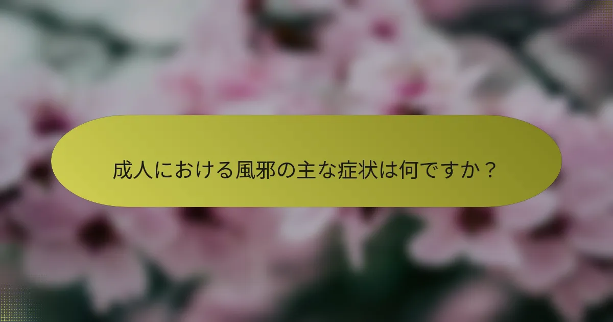 成人における風邪の主な症状は何ですか？