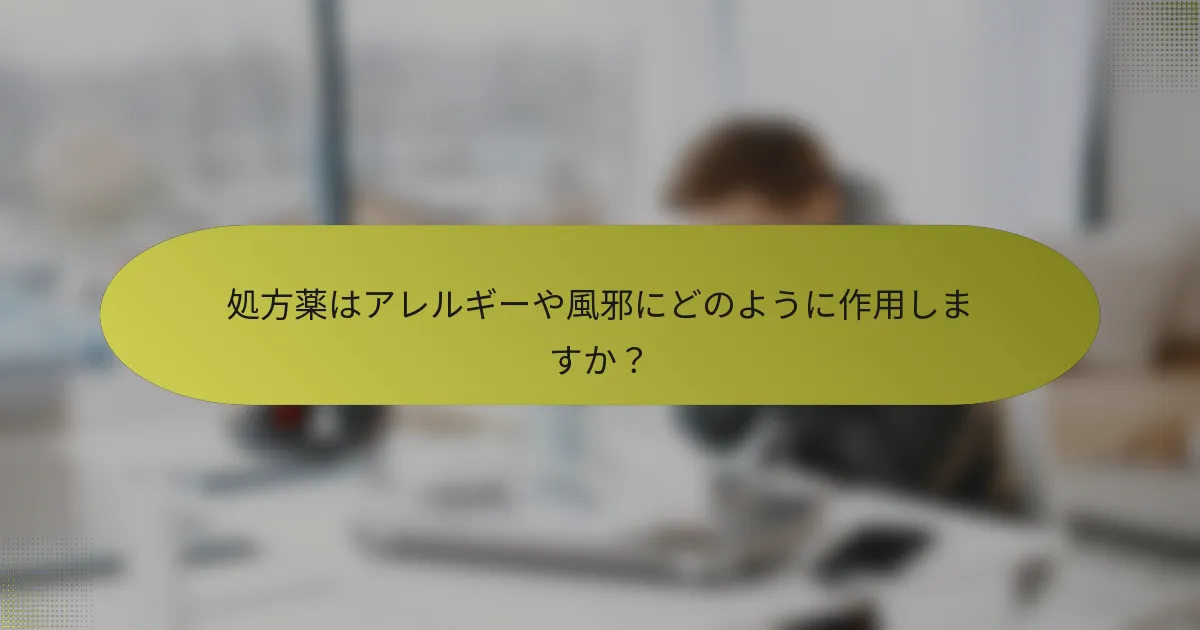 処方薬はアレルギーや風邪にどのように作用しますか？