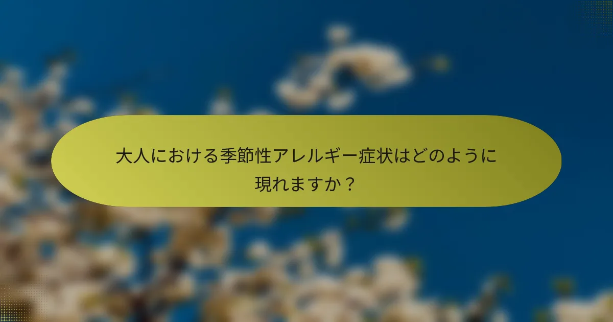 大人における季節性アレルギー症状はどのように現れますか？