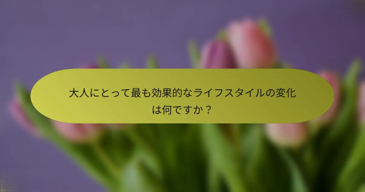 大人にとって最も効果的なライフスタイルの変化は何ですか？