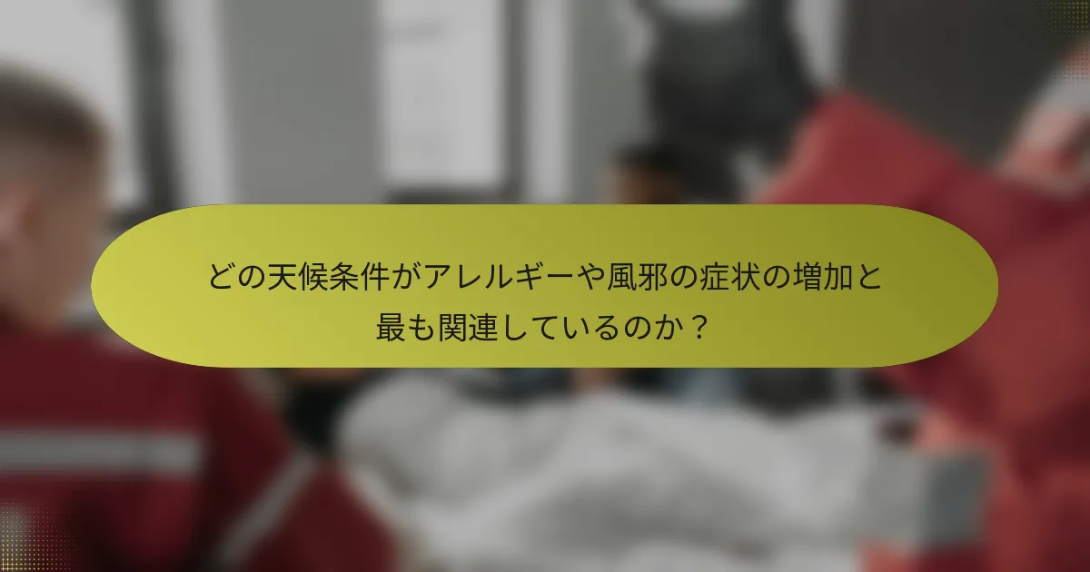 どの天候条件がアレルギーや風邪の症状の増加と最も関連しているのか？