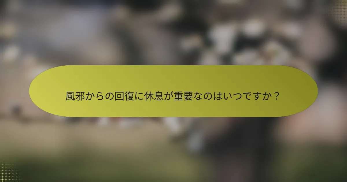 風邪からの回復に休息が重要なのはいつですか？
