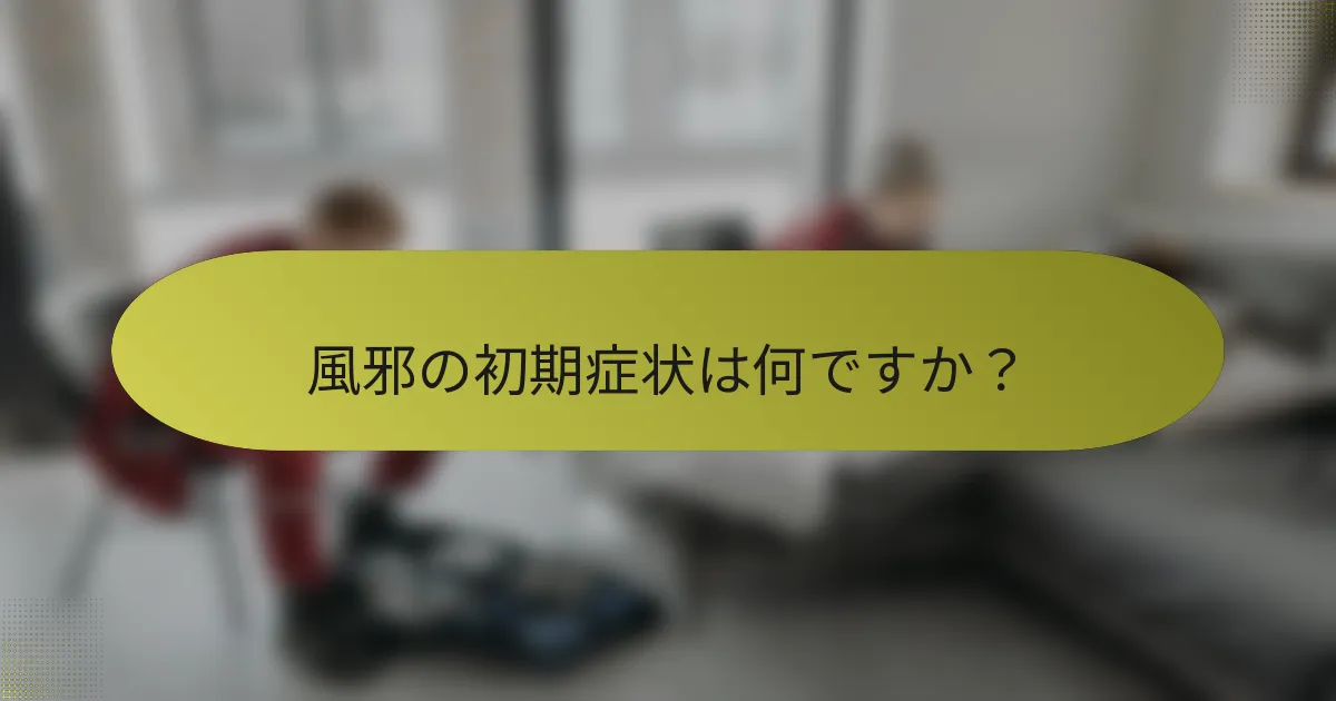 風邪の初期症状は何ですか？