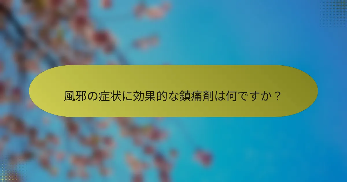 風邪の症状に効果的な鎮痛剤は何ですか？