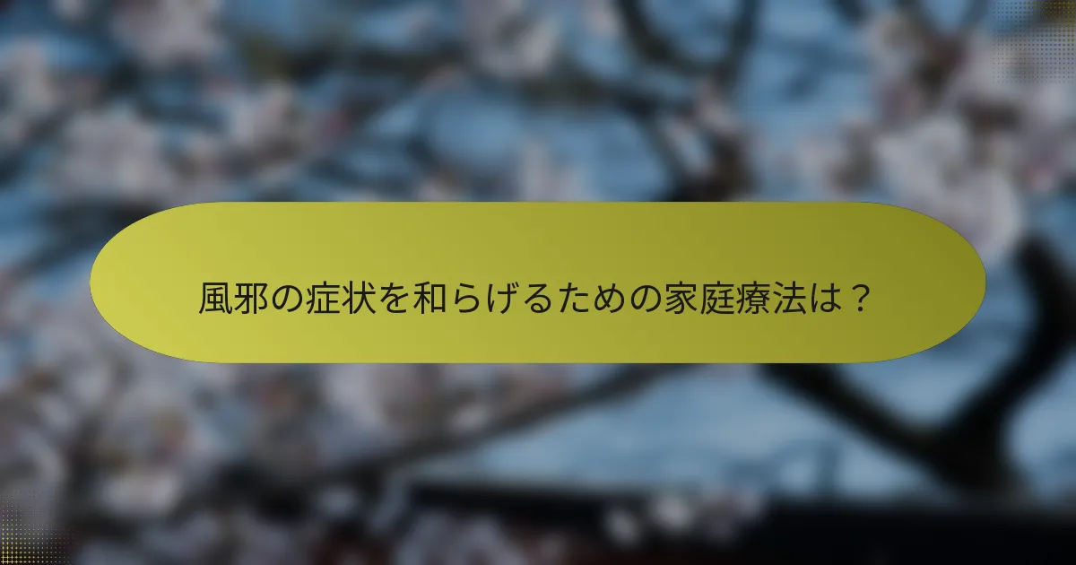 風邪の症状を和らげるための家庭療法は？