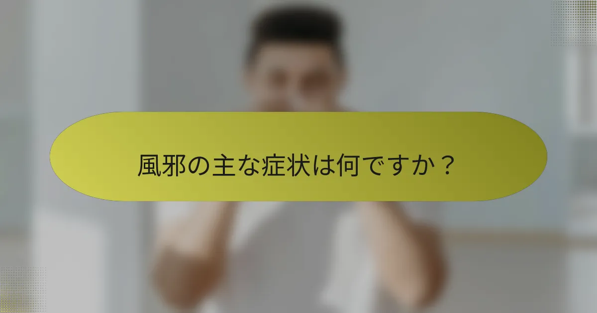 風邪の主な症状は何ですか？