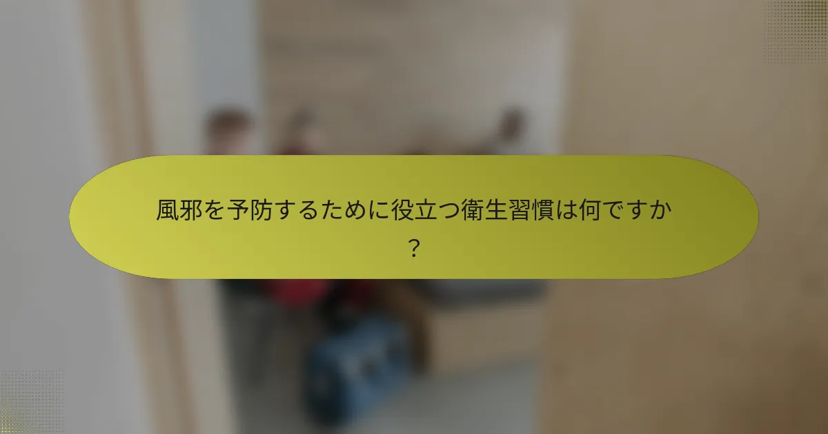 風邪を予防するために役立つ衛生習慣は何ですか？