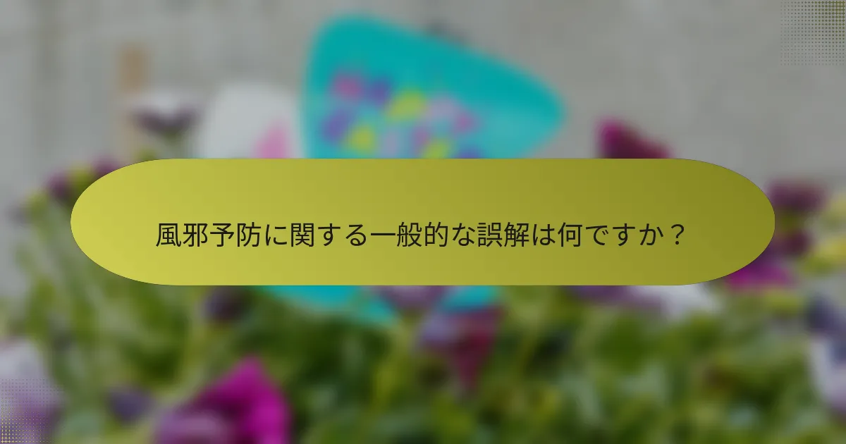 風邪予防に関する一般的な誤解は何ですか？
