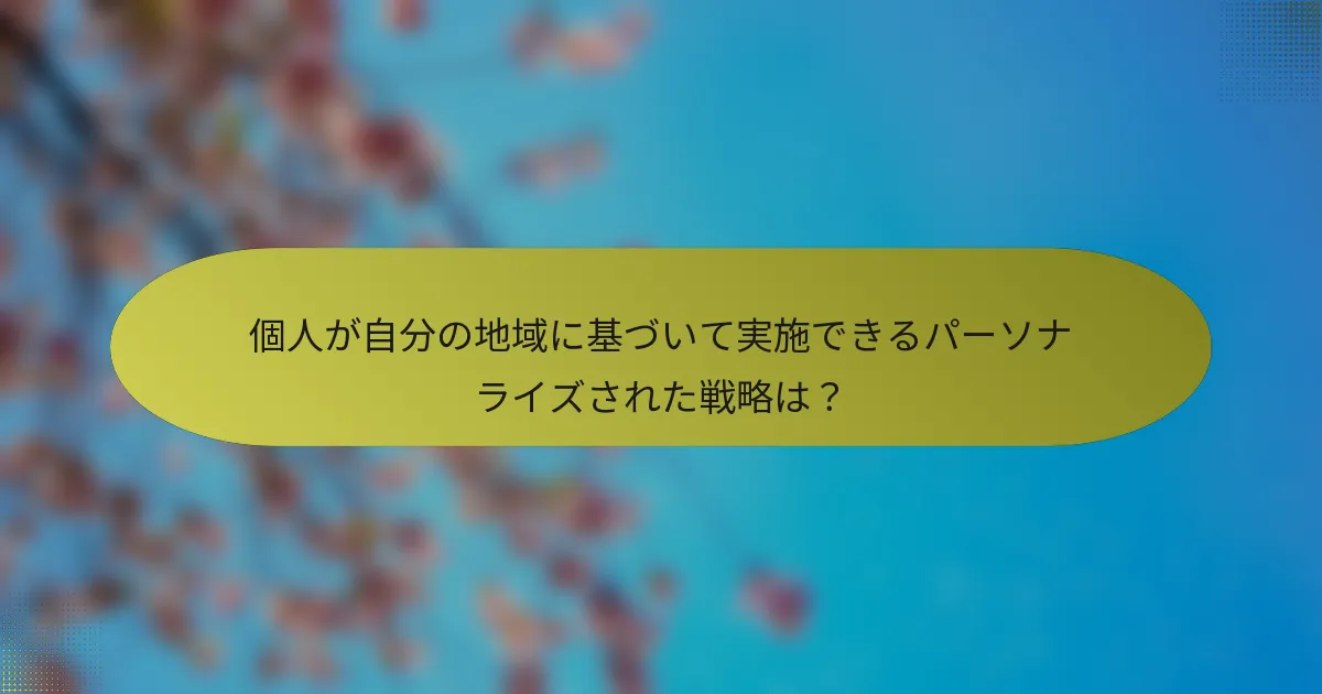 個人が自分の地域に基づいて実施できるパーソナライズされた戦略は？