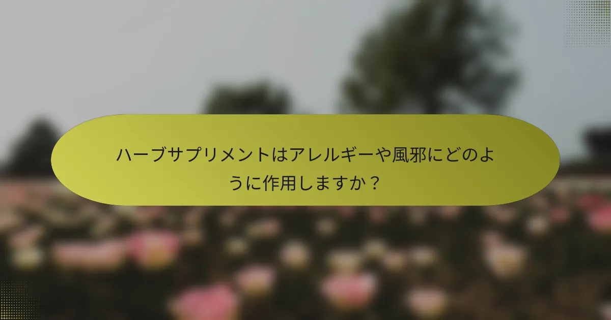 ハーブサプリメントはアレルギーや風邪にどのように作用しますか？