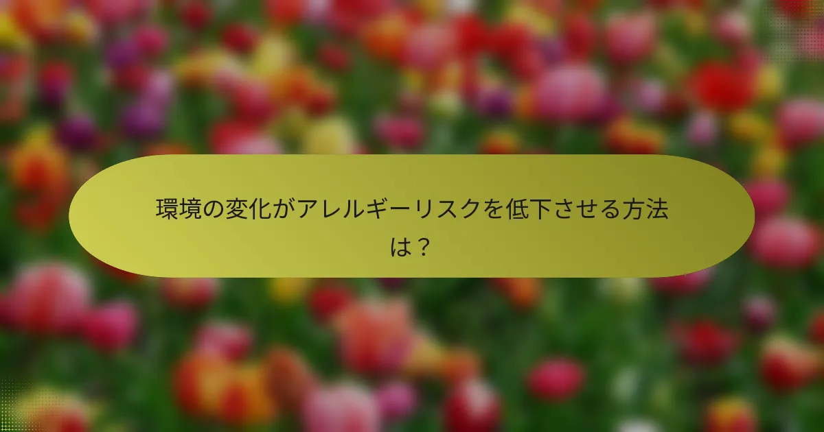 環境の変化がアレルギーリスクを低下させる方法は？