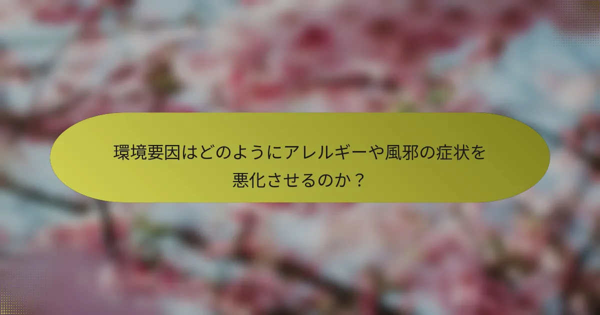 環境要因はどのようにアレルギーや風邪の症状を悪化させるのか？