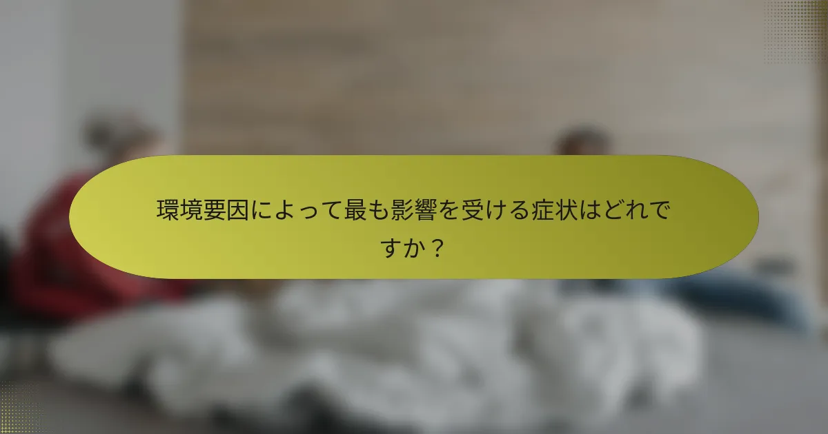 環境要因によって最も影響を受ける症状はどれですか？