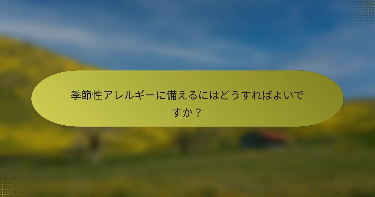 季節性アレルギーに備えるにはどうすればよいですか？
