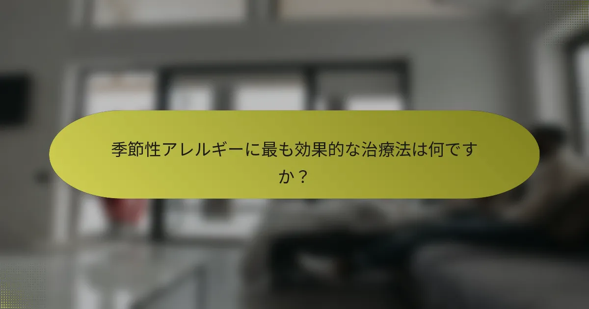 季節性アレルギーに最も効果的な治療法は何ですか？
