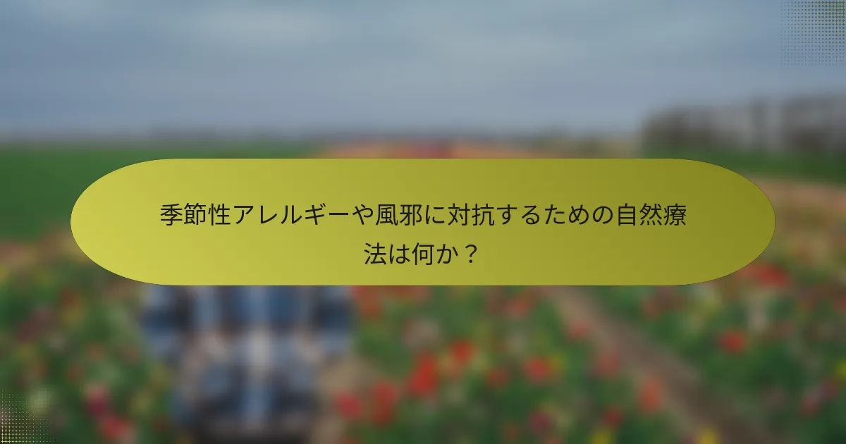 季節性アレルギーや風邪に対抗するための自然療法は何か？