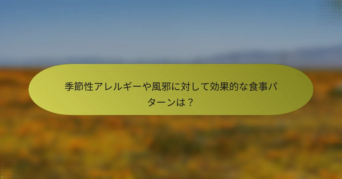 季節性アレルギーや風邪に対して効果的な食事パターンは？