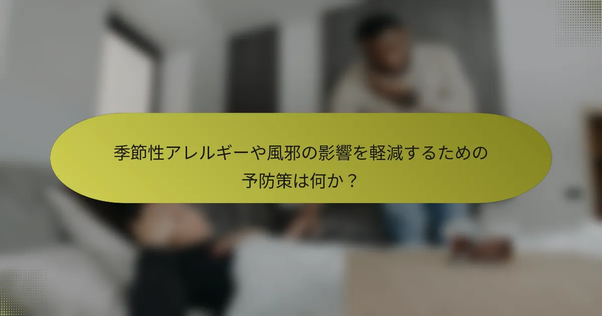季節性アレルギーや風邪の影響を軽減するための予防策は何か？