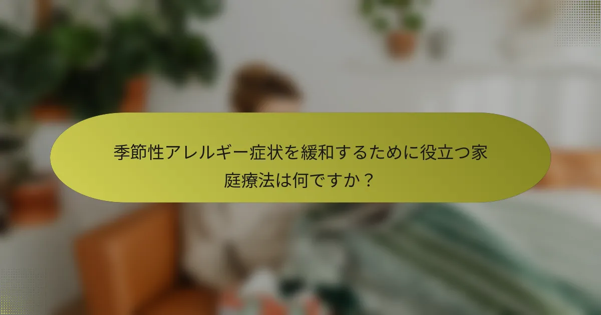 季節性アレルギー症状を緩和するために役立つ家庭療法は何ですか？