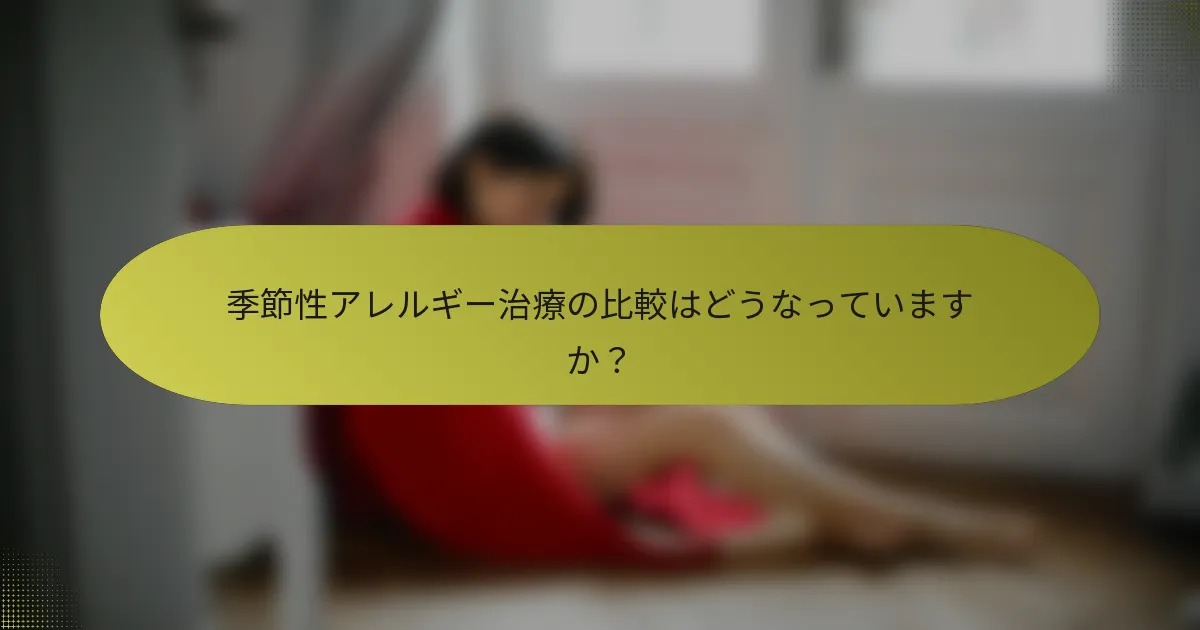 季節性アレルギー治療の比較はどうなっていますか？