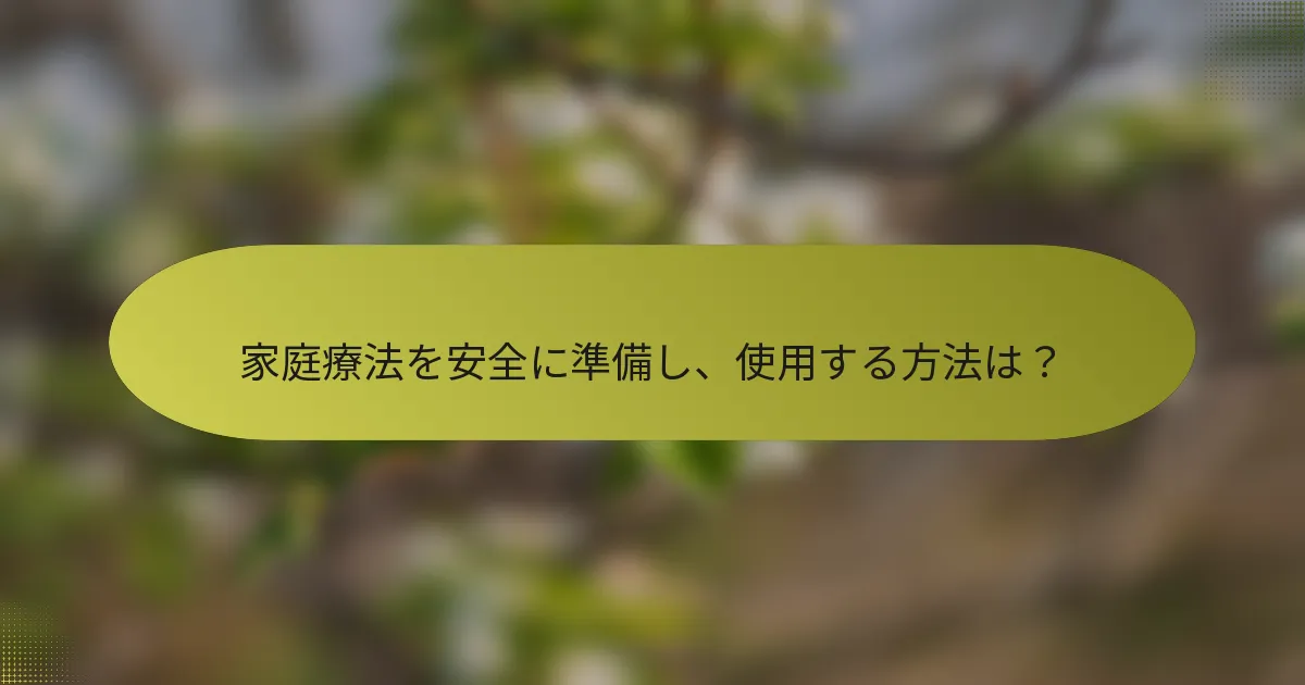 家庭療法を安全に準備し、使用する方法は？