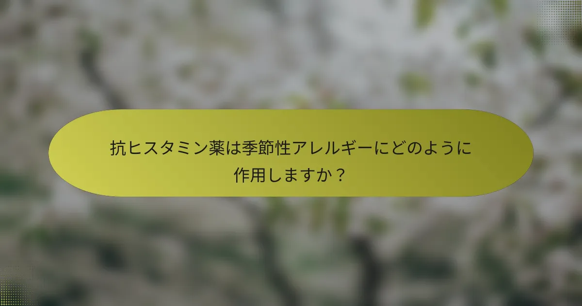抗ヒスタミン薬は季節性アレルギーにどのように作用しますか？