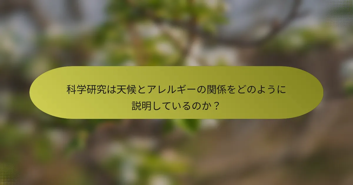 科学研究は天候とアレルギーの関係をどのように説明しているのか？