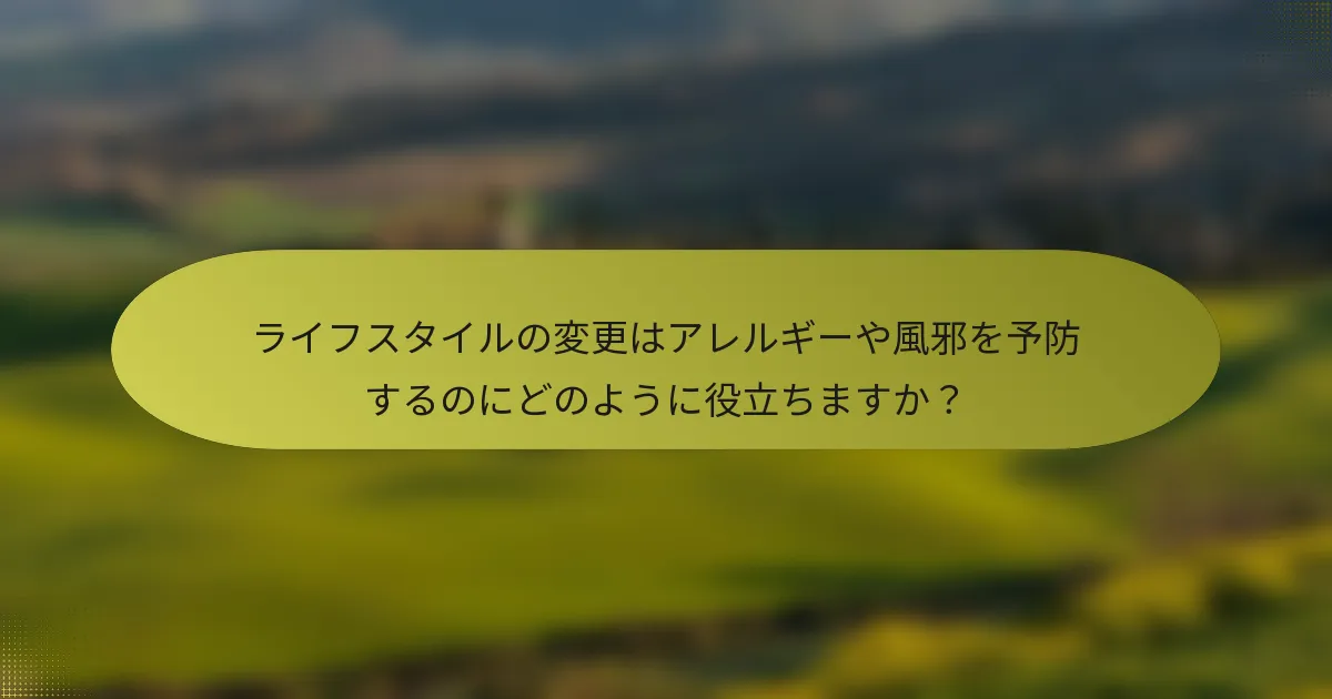 ライフスタイルの変更はアレルギーや風邪を予防するのにどのように役立ちますか？