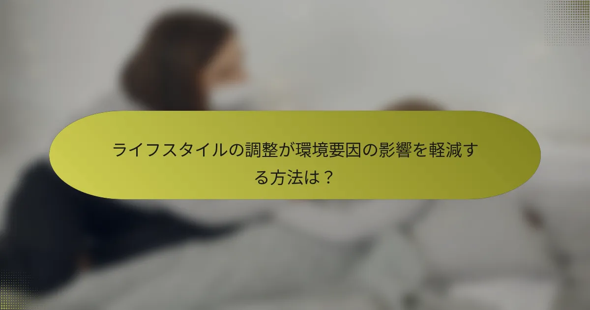 ライフスタイルの調整が環境要因の影響を軽減する方法は？