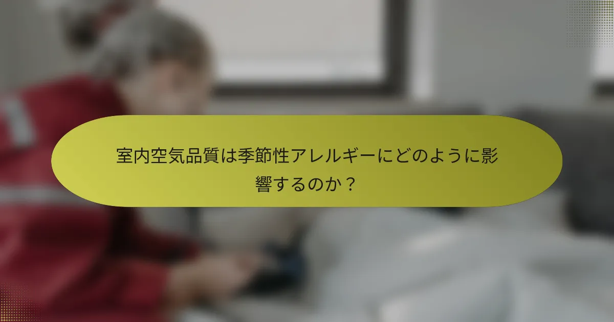 室内空気品質は季節性アレルギーにどのように影響するのか？