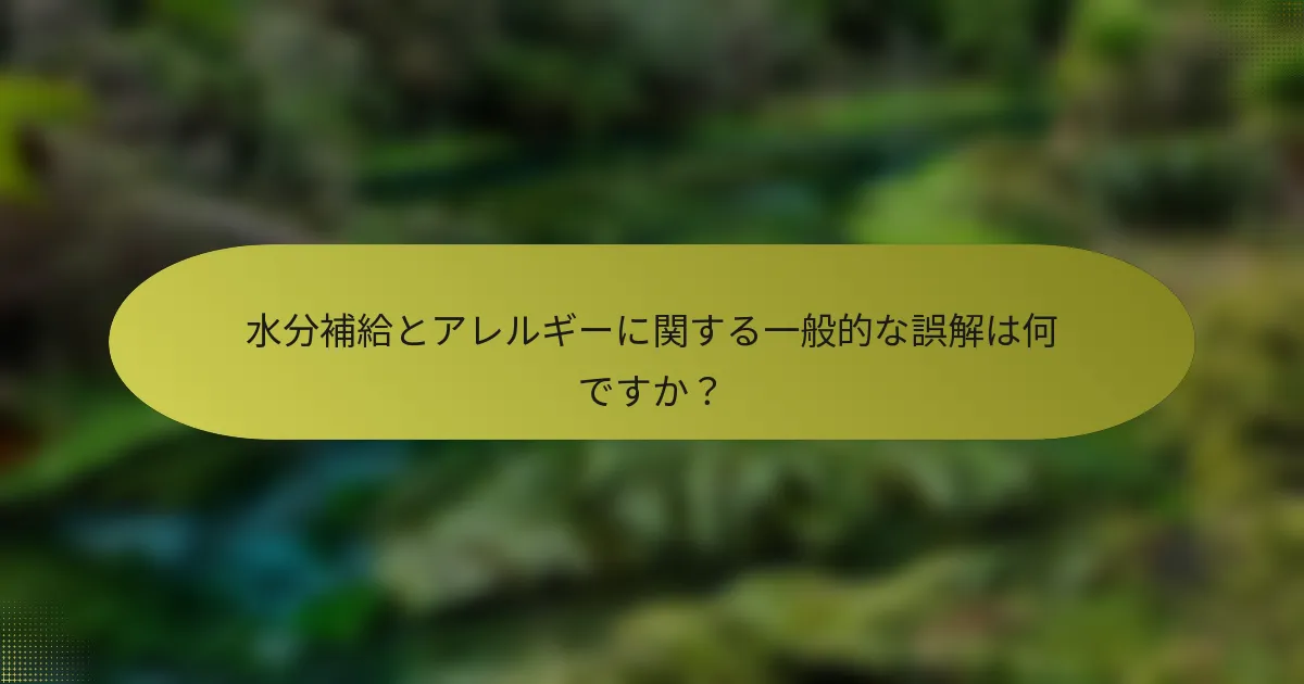 水分補給とアレルギーに関する一般的な誤解は何ですか？