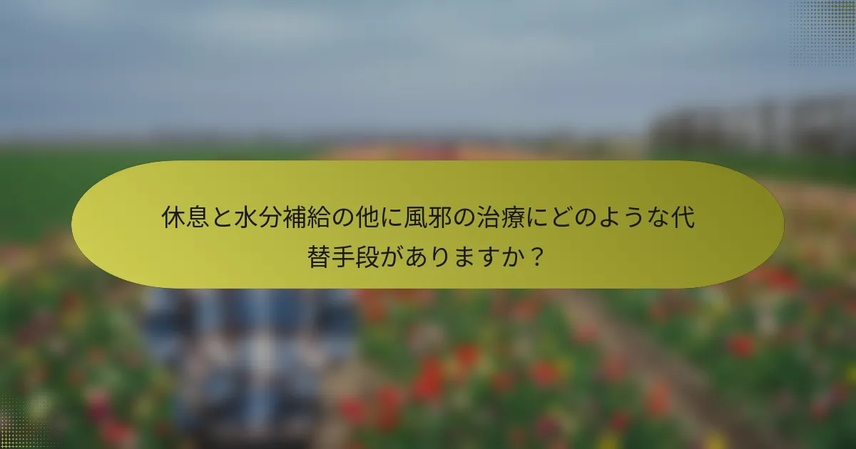 休息と水分補給の他に風邪の治療にどのような代替手段がありますか？