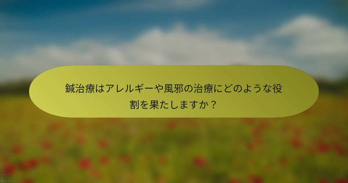鍼治療はアレルギーや風邪の治療にどのような役割を果たしますか？