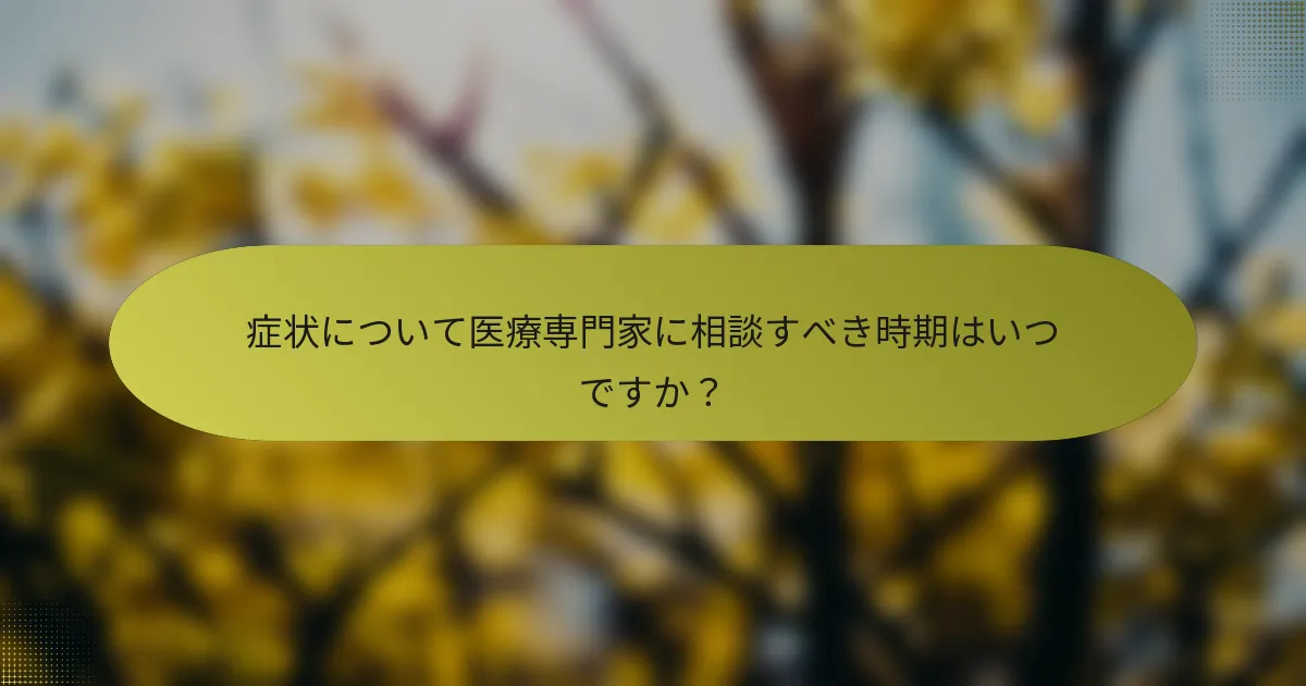症状について医療専門家に相談すべき時期はいつですか？