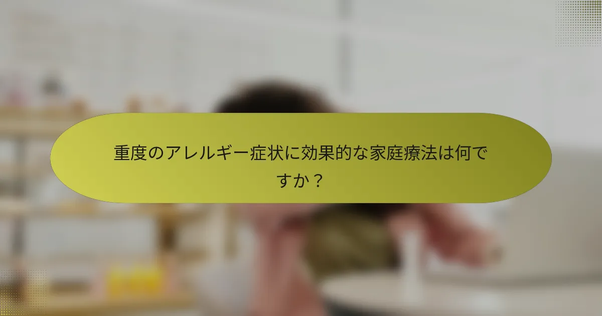 重度のアレルギー症状に効果的な家庭療法は何ですか？
