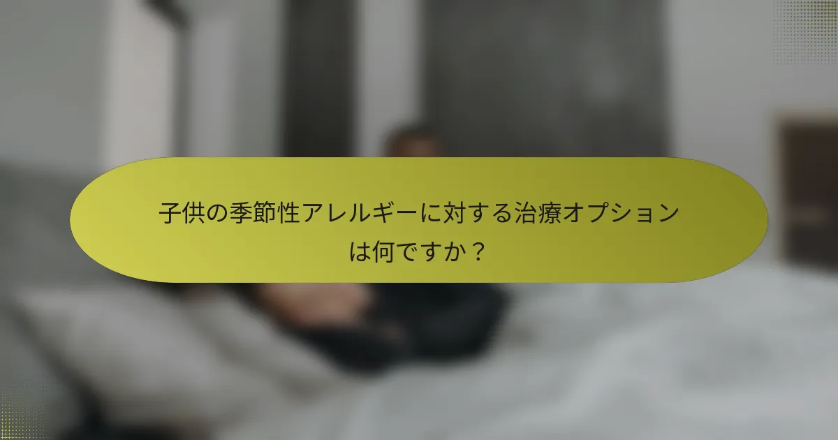 子供の季節性アレルギーに対する治療オプションは何ですか？